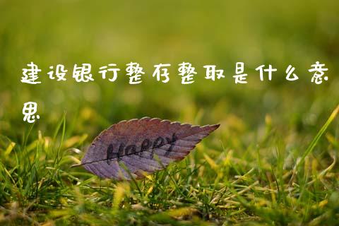建设银行整存整取是什么意思_https://cj002.lansai.wang_期货问答_第1张
