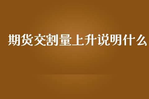 期货交割量上升说明什么_https://cj002.lansai.wang_财经问答_第1张