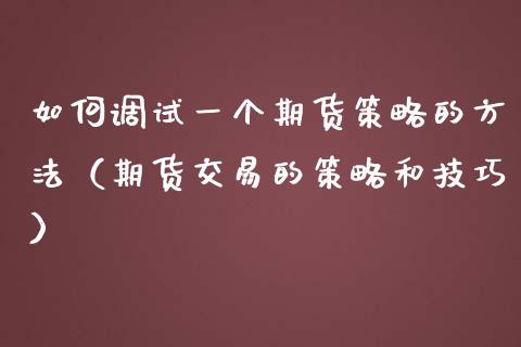 如何调试一个期货策略的方法(期货交易的策略和技巧)_股市问答_第1张_财经百问网 如何调试一个期货策略的方法(期货交易的策略和技巧)_https://cj002.lansai.wang_股市问答_第1张