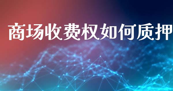 商场收费权如何质押_https://cj002.lansai.wang_理财问答_第1张