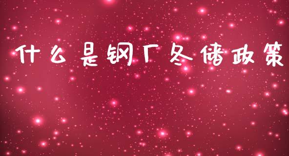 什么是钢厂冬储政策_https://cj002.lansai.wang_财经问答_第1张