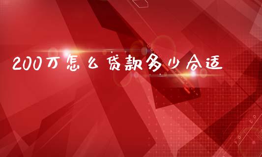 200万怎么贷款多少合适_https://cj002.lansai.wang_理财问答_第1张