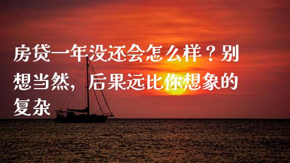 房贷一年没还会怎么样？别想当然，后果远比你想象的复杂_https://cj002.lansai.wang_金融问答_第1张