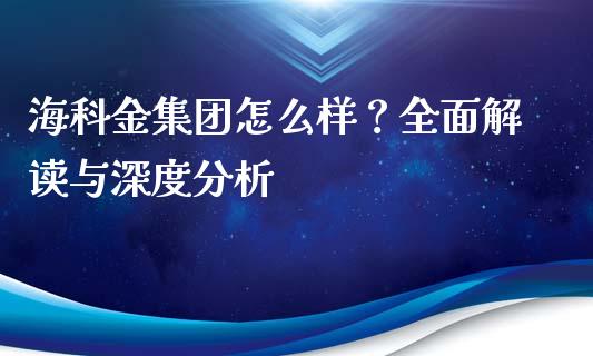 海科金集团怎么样？全面解读与深度分析_https://cj002.lansai.wang_财经百问_第1张