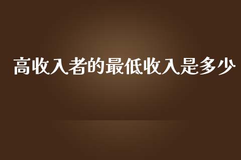 高收入者的最低收入是多少_https://cj002.lansai.wang_金融问答_第1张