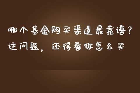 哪个基金购买渠道最靠谱？这问题，还得看你怎么买_https://cj002.lansai.wang_金融问答_第1张