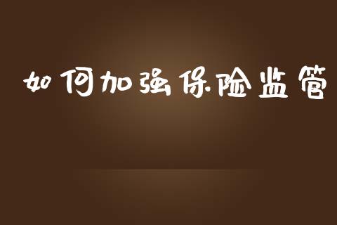 如何加强保险监管_https://cj002.lansai.wang_财经百问_第1张