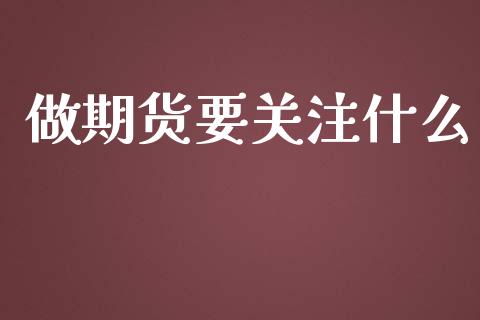 做期货要关注什么_https://cj002.lansai.wang_理财问答_第1张