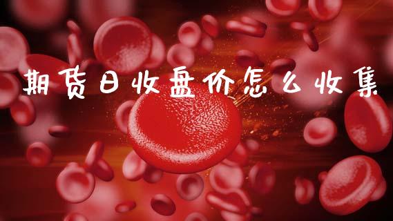 期货日收盘价怎么收集_https://cj002.lansai.wang_保险问答_第1张