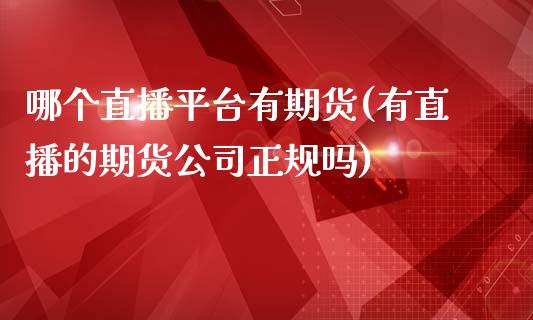哪个直播平台有期货(有直播的期货公司正规吗)_财经百问_第1张_财经百问网 哪个直播平台有期货(有直播的期货公司正规吗)_https://cj002.lansai.wang_财经百问_第1张