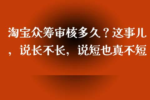 淘宝众筹审核多久？这事儿，说长不长，说短也真不短_https://cj002.lansai.wang_金融问答_第1张