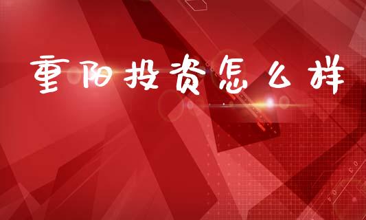重阳投资怎么样_https://cj002.lansai.wang_保险问答_第1张