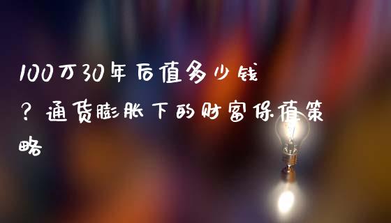 100万30年后值多少钱？通货膨胀下的财富保值策略_https://cj002.lansai.wang_金融问答_第1张