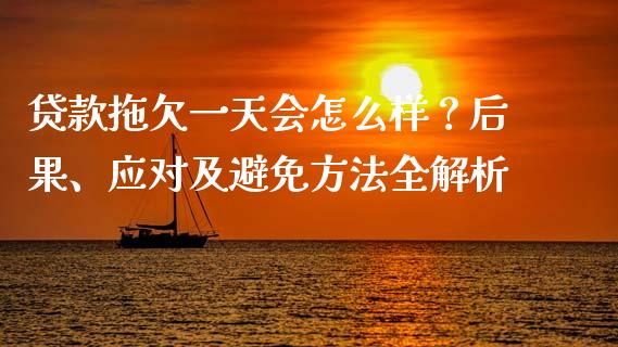 贷款拖欠一天会怎么样？后果、应对及避免方法全解析_https://cj002.lansai.wang_股市问答_第1张