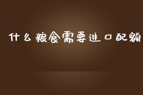 什么粮食需要进口配额_财经百问_第1张_财经百问网 什么粮食需要进口配额_https://cj002.lansai.wang_财经百问_第1张