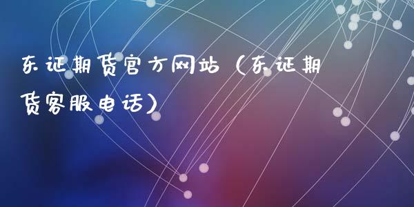 东证期货官方网站（东证期货客服电话）_https://cj002.lansai.wang_保险问答_第1张