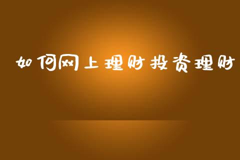 如何网上理财投资理财_https://cj002.lansai.wang_金融问答_第1张