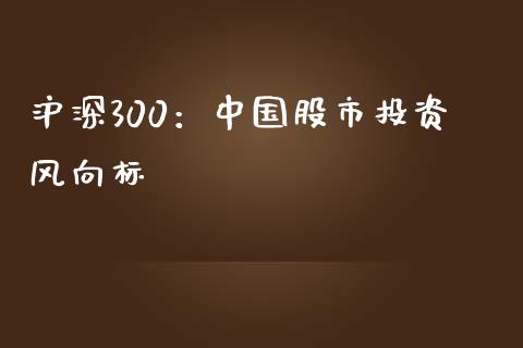 沪深300:中国股市投资风向标_期货问答_第1张_财经百问网 沪深300:中国股市投资风向标_https://cj002.lansai.wang_期货问答_第1张