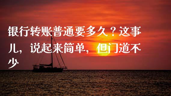 银行转账普通要多久？这事儿，说起来简单，但门道不少_https://cj002.lansai.wang_股市问答_第1张