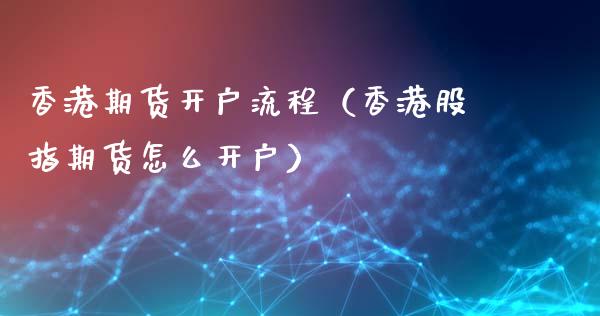 香港期货开户流程(香港股指期货怎么开户)_金融问答_第1张_财经百问网 香港期货开户流程(香港股指期货怎么开户)_https://cj002.lansai.wang_金融问答_第1张