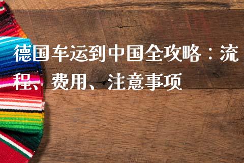 德国车运到中国全攻略：流程、费用、注意事项_https://cj002.lansai.wang_会计问答_第1张