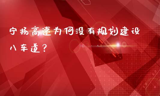 宁扬高速为何没有规划建设八车道？_https://cj002.lansai.wang_股市问答_第1张