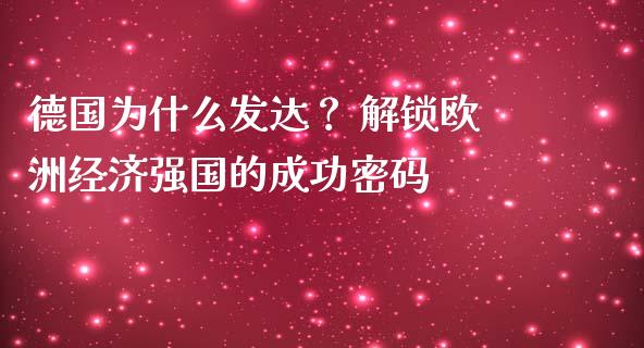 德国为什么发达？ 解锁欧洲经济强国的成功密码_https://cj002.lansai.wang_期货问答_第1张
