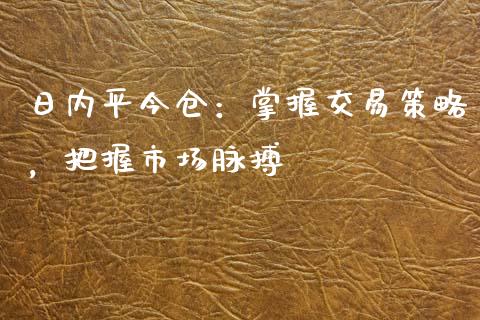 日内平今仓：掌握交易策略，把握市场脉搏_https://cj002.lansai.wang_财经百问_第1张