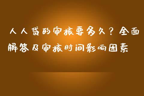 人人贷的审核要多久？全面解答及审核时间影响因素_https://cj002.lansai.wang_股市问答_第1张