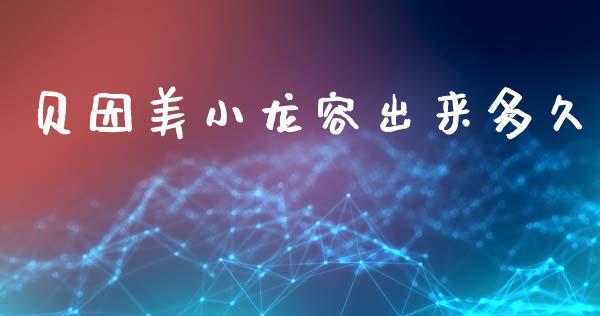 贝因美小龙容出来多久_https://cj002.lansai.wang_股市问答_第1张