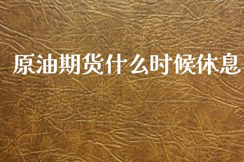 原油期货什么时候休息_https://cj002.lansai.wang_期货问答_第1张