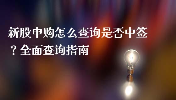 新股申购怎么查询是否中签？全面查询指南_https://cj002.lansai.wang_理财问答_第1张