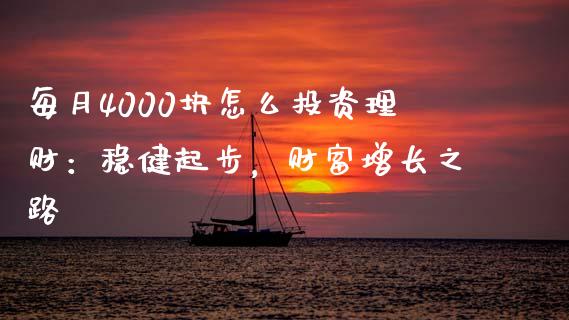 每月4000块怎么投资理财：稳健起步，财富增长之路_https://cj002.lansai.wang_会计问答_第1张