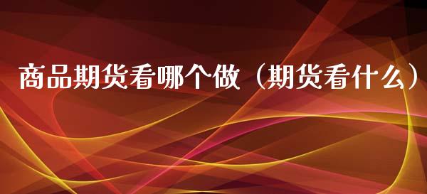 商品期货看哪个做（期货看什么）_https://cj002.lansai.wang_保险问答_第1张