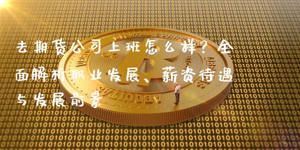 去期货公司上班怎么样？全面解析职业发展、薪资待遇与发展前景_https://cj002.lansai.wang_会计问答_第1张