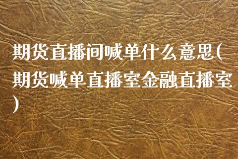 期货直播间喊单什么意思(期货喊单直播室金融直播室)_财经百问_第1张_财经百问网 期货直播间喊单什么意思(期货喊单直播室金融直播室)_https://cj002.lansai.wang_财经百问_第1张