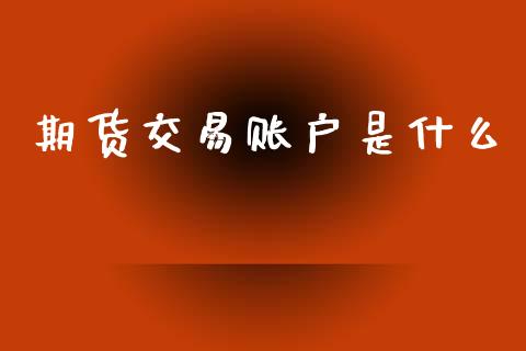 期货交易账户是什么_https://cj002.lansai.wang_期货问答_第1张