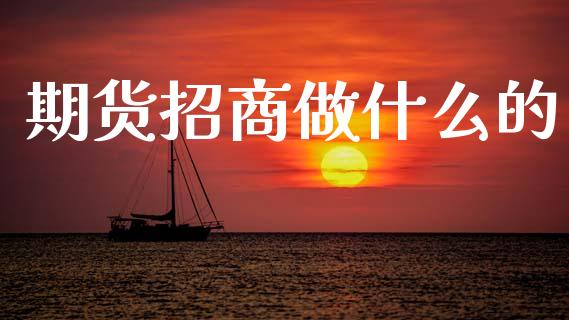 期货招商做什么的_财经百问_第1张_财经百问网 期货招商做什么的_https://cj002.lansai.wang_财经百问_第1张