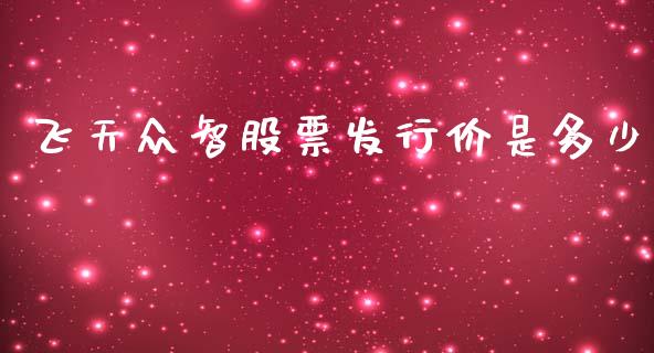 飞天众智股票发行价是多少_https://cj002.lansai.wang_保险问答_第1张