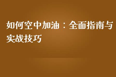 如何空中加油:全面指南与实战技巧_财经百问_第1张_财经百问网 如何空中加油:全面指南与实战技巧_https://cj002.lansai.wang_财经百问_第1张