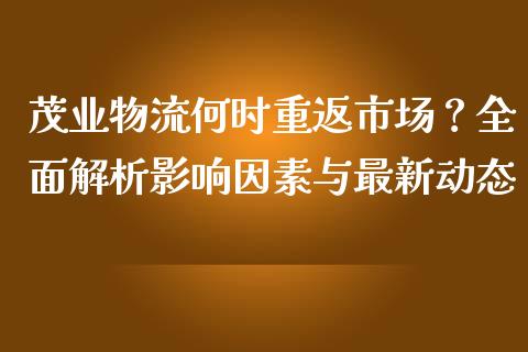 茂业物流何时重返市场？全面解析影响因素与最新动态_https://cj002.lansai.wang_金融问答_第1张