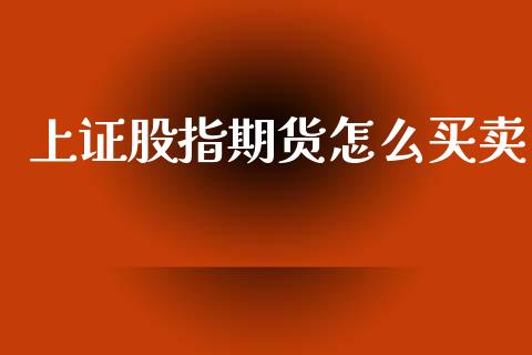 上证股指期货怎么买卖_https://cj002.lansai.wang_期货问答_第1张