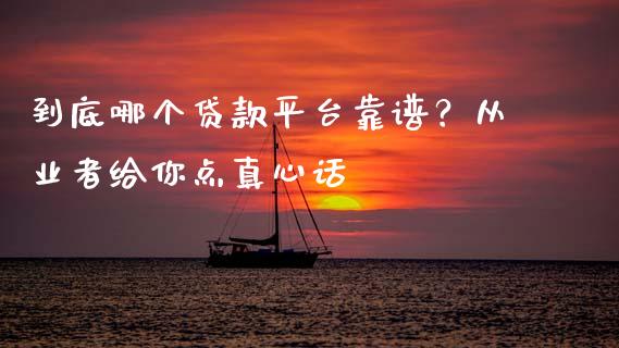 到底哪个贷款平台靠谱？从业者给你点真心话_https://cj002.lansai.wang_期货问答_第1张