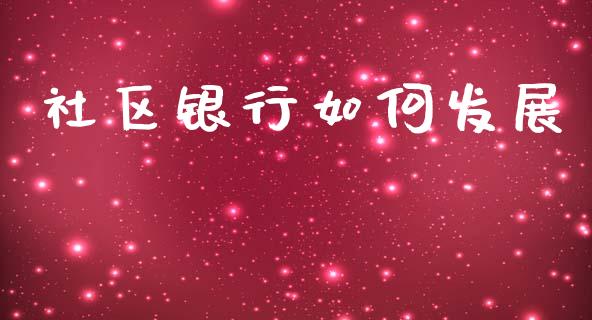 社区银行如何发展_https://cj002.lansai.wang_理财问答_第1张