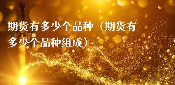 期货有多少个品种（期货有多少个品种组成）_https://cj002.lansai.wang_财经百问_第1张