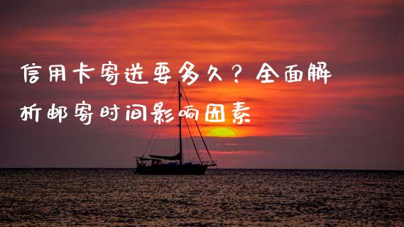 信用卡寄送要多久？全面解析邮寄时间影响因素_https://cj002.lansai.wang_理财问答_第1张