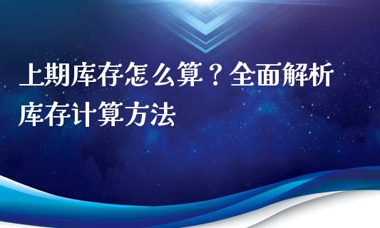 上期库存怎么算？全面解析库存计算方法_https://cj002.lansai.wang_保险问答_第1张