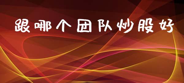 跟哪个团队炒股好_https://cj002.lansai.wang_财经百问_第1张