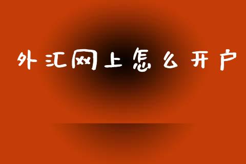 外汇网上怎么开户_https://cj002.lansai.wang_财经问答_第1张