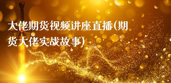 大佬期货视频讲座直播(期货大佬实战故事)_https://cj002.lansai.wang_期货问答_第1张